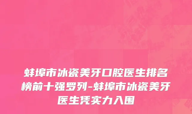 蚌埠市冰瓷美牙口腔医生排名榜前十强罗列-蚌埠市冰瓷美牙医生凭实力入围