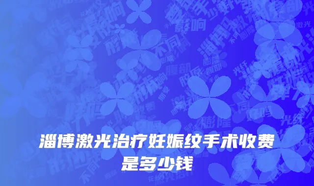 淄博激光治疗妊娠纹手术收费是多少钱