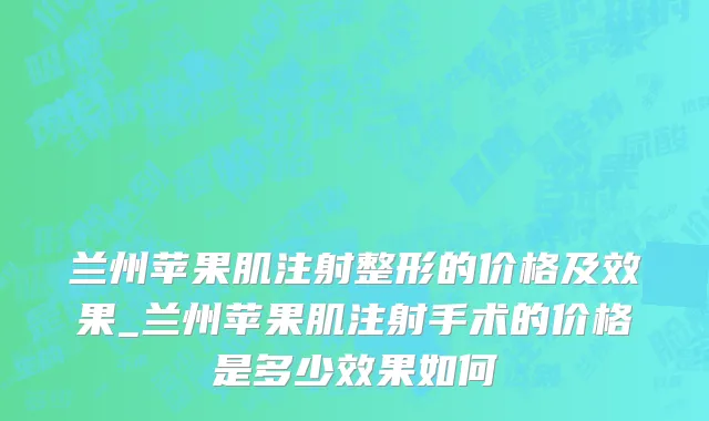 兰州苹果肌注射整形的价格及效果_兰州苹果肌注射手术的价格是多少效果如何