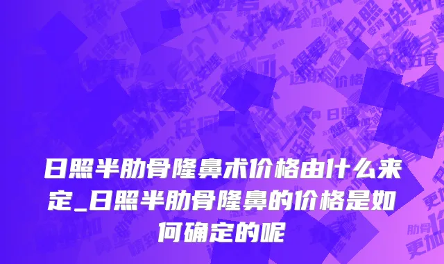 日照半肋骨隆鼻术价格由什么来定_日照半肋骨隆鼻的价格是如何确定的呢