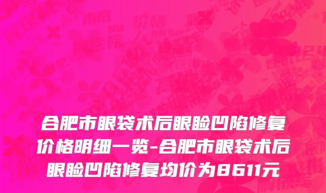 合肥市眼袋术后眼睑凹陷修复价格明细一览-合肥市眼袋术后眼睑凹陷修复均价为8611元