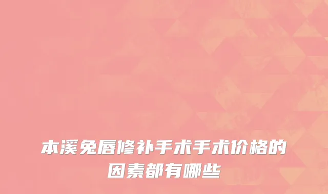 本溪兔唇修补手术手术价格的因素都有哪些