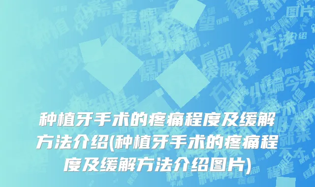 种植牙手术的疼痛程度及缓解方法介绍(种植牙手术的疼痛程度及缓解方法介绍图片)