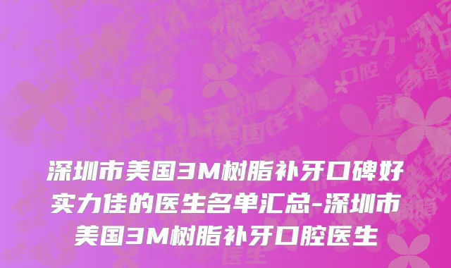深圳市美国3M树脂补牙口碑好实力佳的医生名单汇总-深圳市美国3M树脂补牙口腔医生