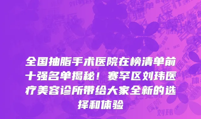 全国抽脂手术医院在榜清单前十强名单揭秘!赛罕区刘玮医疗美容诊所带给大家全新的选择和体验