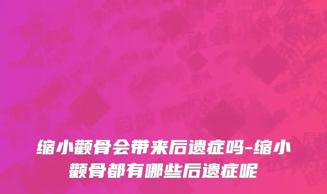 缩小颧骨会带来后遗症吗-缩小颧骨都有哪些后遗症呢