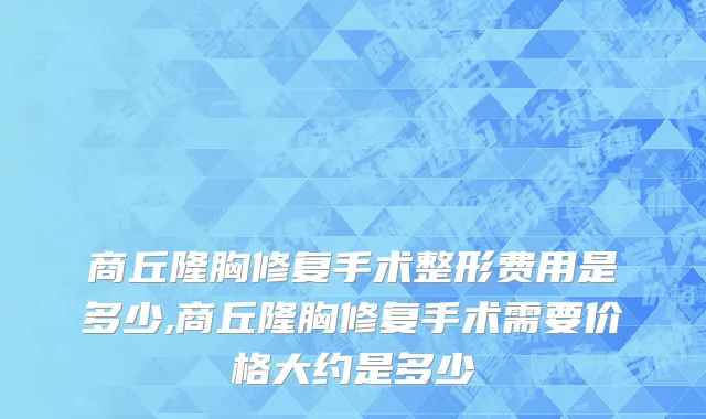 商丘隆胸修复手术整形费用是多少,商丘隆胸修复手术需要价格大约是多少