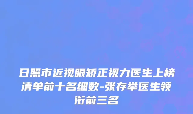 日照市近视眼矫正视力医生上榜清单前十名细数-张存举医生领衔前三名