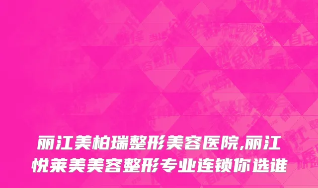 丽江美柏瑞整形美容医院,丽江悦莱美美容整形专业连锁你选谁
