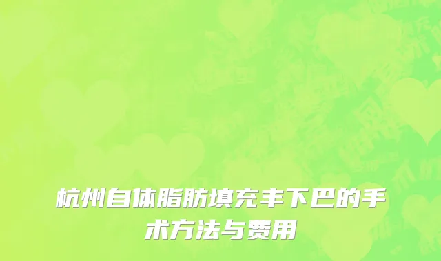 杭州自体脂肪填充丰下巴的手术方法与费用