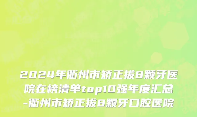 2024年衢州市矫正拔8颗牙医院在榜清单top10强年度汇总-衢州市矫正拔8颗牙口腔医院