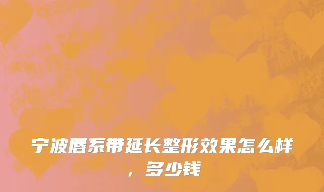 宁波唇系带延长整形效果怎么样，多少钱