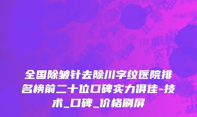 全国除皱针去除川字纹医院排名榜前二十位口碑实力俱佳-技术_口碑_价格刷屏