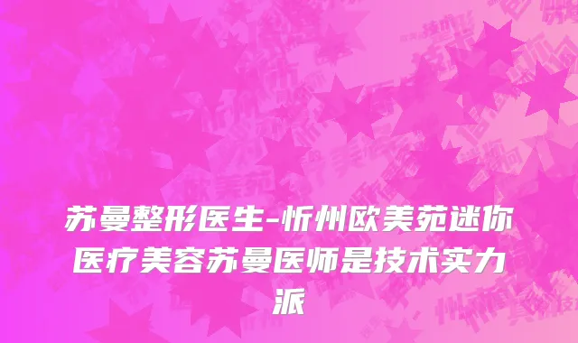 苏曼整形医生-忻州欧美苑迷你医疗美容苏曼医师是技术实力派