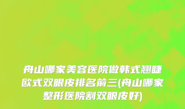 舟山哪家美容医院做韩式翘睫欧式双眼皮排名前三(舟山哪家整形医院割双眼皮好)