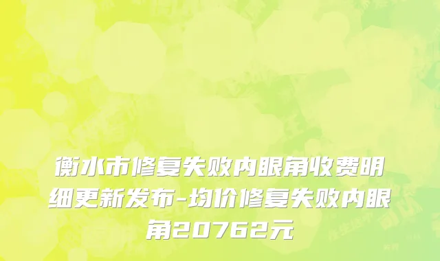 衡水市修复失败内眼角收费明细更新发布-均价修复失败内眼角20762元