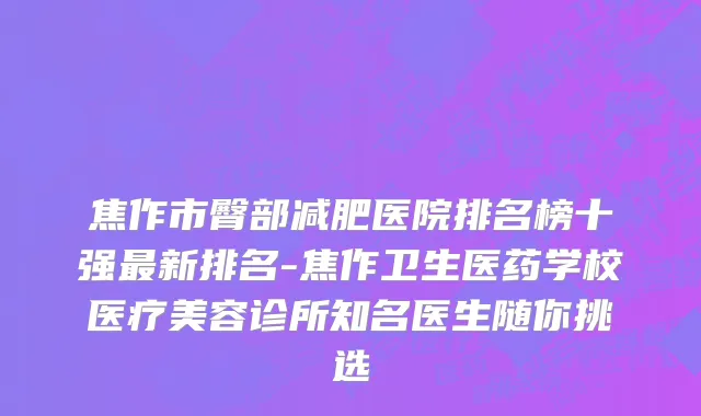 焦作市臀部减肥医院排名榜十强最新排名-焦作卫生医药学校医疗美容诊所知名医生随你挑选