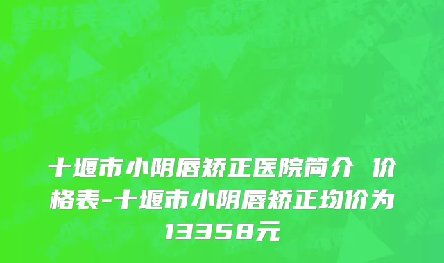 十堰市小阴唇矫正医院简介 价格表-十堰市小阴唇矫正均价为13358元