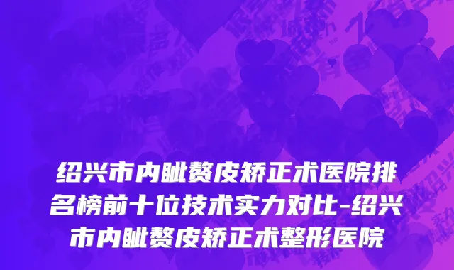 绍兴市内眦赘皮矫正术医院排名榜前十位技术实力对比-绍兴市内眦赘皮矫正术整形医院