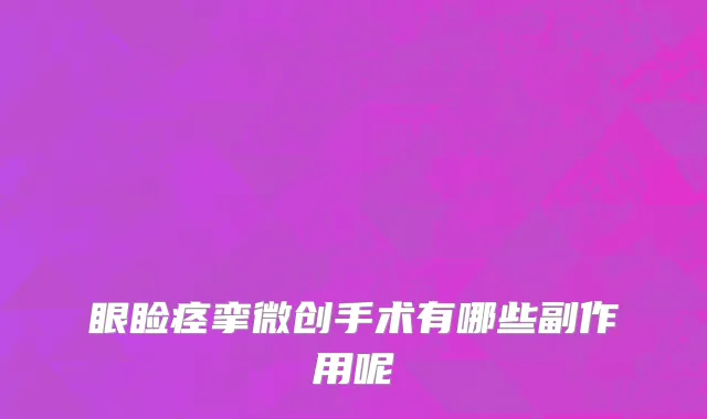 眼睑痉挛微创手术有哪些副作用呢