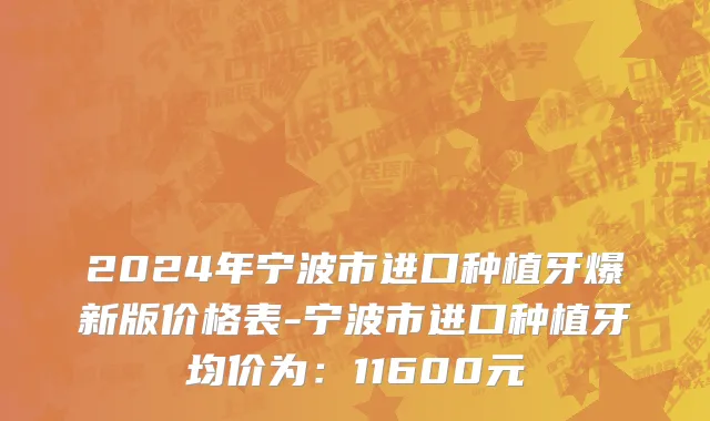 2024年宁波市进口种植牙爆新版价格表-宁波市进口种植牙均价为：11600元
