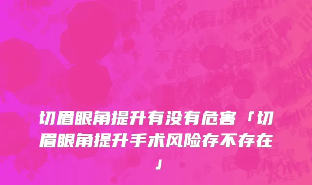 切眉眼角提升有没有危害「切眉眼角提升手术风险存不存在」