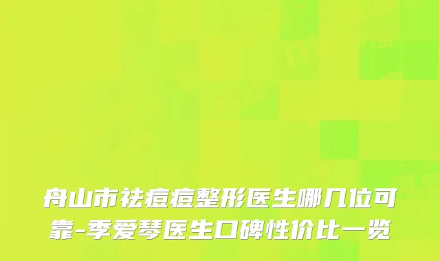 舟山市祛痘痘整形医生哪几位可靠-季爱琴医生口碑性价比一览