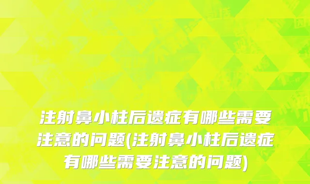 注射鼻小柱后遗症有哪些需要注意的问题(注射鼻小柱后遗症有哪些需要注意的问题)