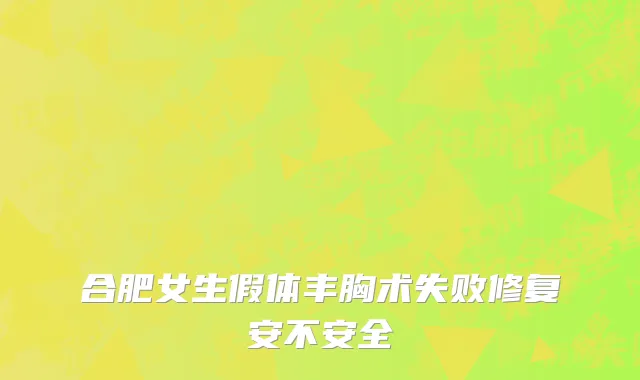 合肥女生假体丰胸术失败修复安不安全