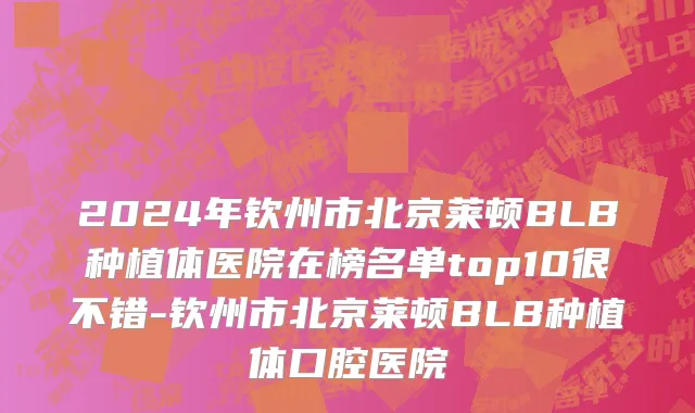 2024年钦州市北京莱顿BLB种植体医院在榜名单top10很不错-钦州市北京莱顿BLB种植体口腔医院