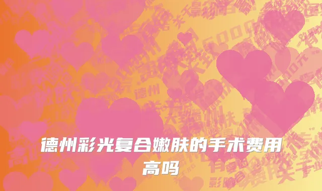德州彩光复合嫩肤的手术费用高吗