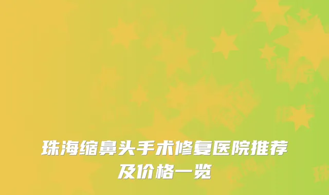 珠海缩鼻头手术修复医院推荐及价格一览
