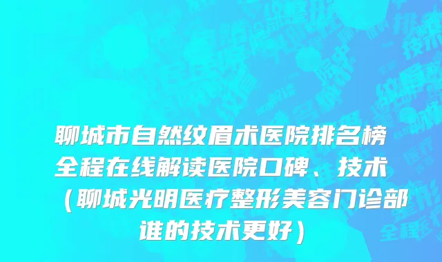 聊城市自然纹眉术医院排名榜全程在线解读医院口碑、技术（聊城光明医疗整形美容门诊部谁的技术更好）
