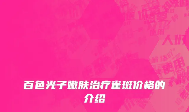 百色光子嫩肤治疗雀斑价格的介绍