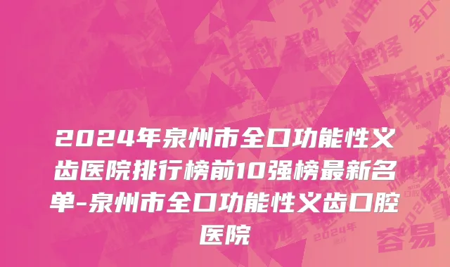 2024年泉州市全口功能性义齿医院排行榜前10强榜最新名单-泉州市全口功能性义齿口腔医院