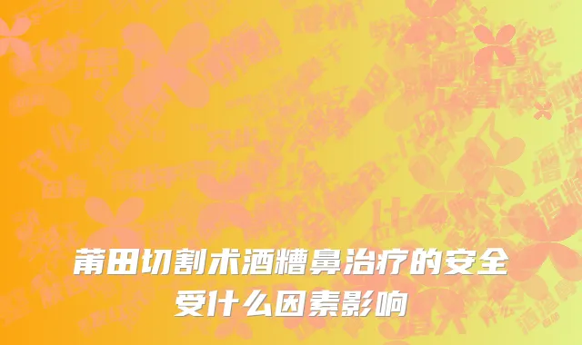 莆田切割术酒糟鼻治疗的安全受什么因素影响