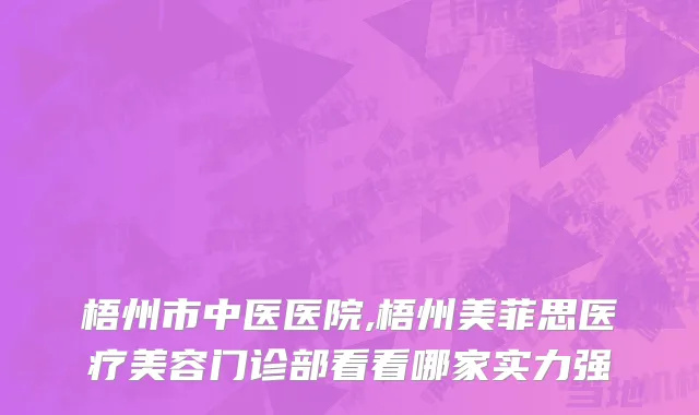 梧州市中医医院,梧州美菲思医疗美容门诊部看看哪家实力强