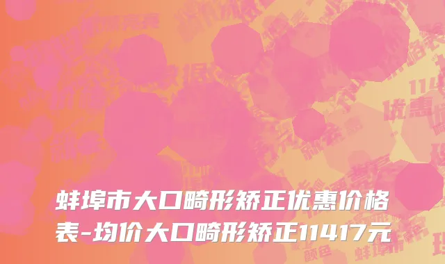 蚌埠市大口畸形矫正优惠价格表-均价大口畸形矫正11417元