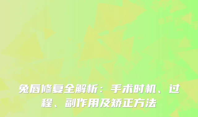 兔唇修复全解析：手术时机、过程、副作用及矫正方法