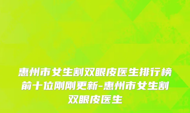 惠州市女生割双眼皮医生排行榜前十位刚刚更新-惠州市女生割双眼皮医生