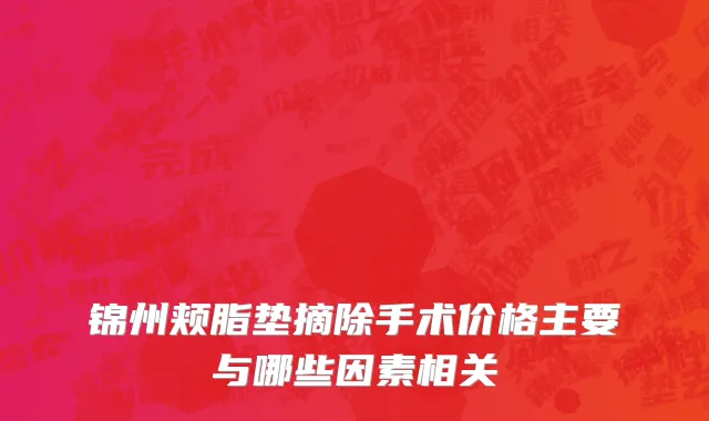 锦州颊脂垫摘除手术价格主要与哪些因素相关