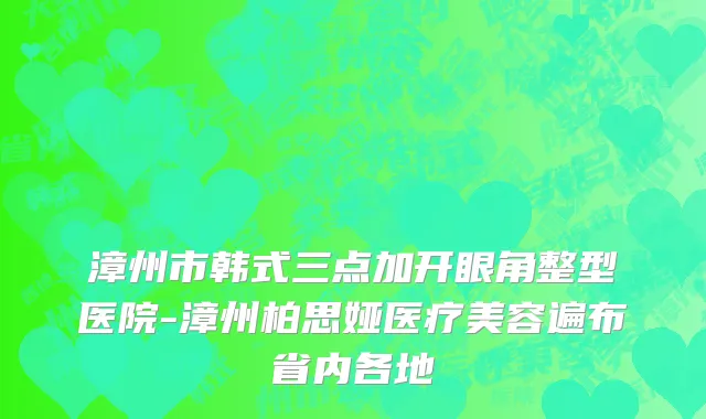 漳州市韩式三点加开眼角整型医院-漳州柏思娅医疗美容遍布省内各地