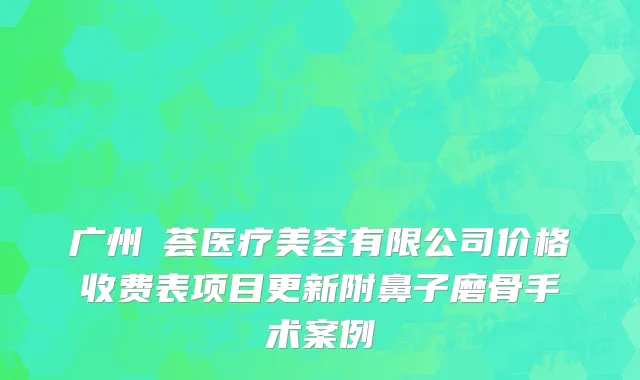 广州媄荟医疗美容有限公司价格收费表项目更新附鼻子磨骨手术案例