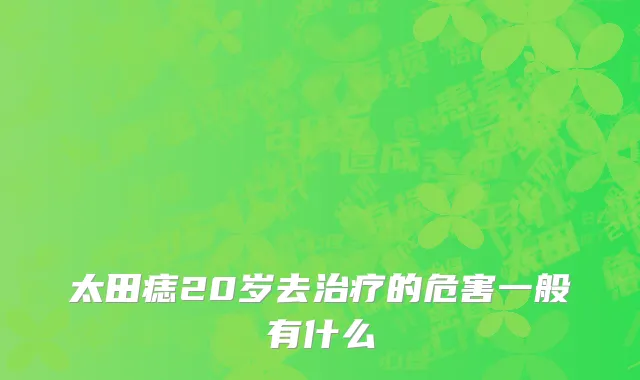 太田痣20岁去治疗的危害一般有什么
