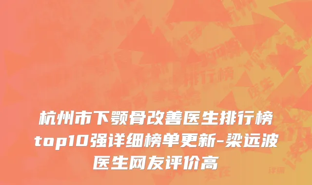 杭州市下颚骨改善医生排行榜top10强详细榜单更新-梁远波医生网友评价高