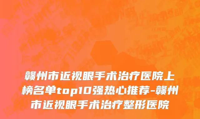 赣州市近视眼手术治疗医院上榜名单top10强热心推荐-赣州市近视眼手术治疗整形医院