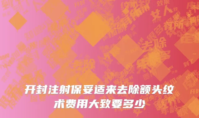 开封注射保妥适来去除额头纹术费用大致要多少