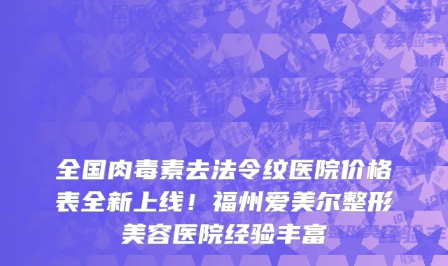 全国肉毒素去法令纹医院价格表全新上线！福州爱美尔整形美容医院经验丰富