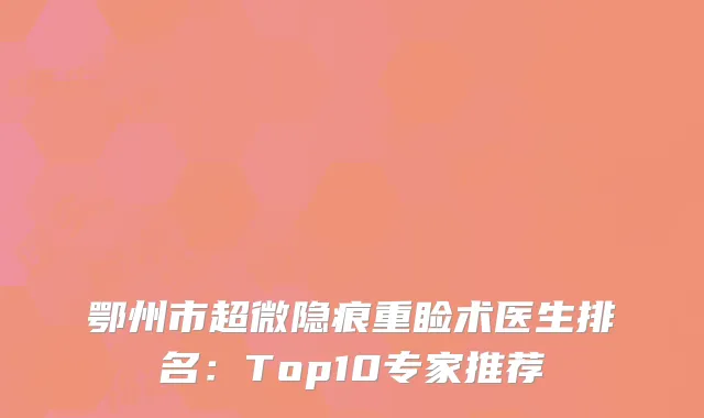 鄂州市超微隐痕重睑术医生排名：Top10专家推荐