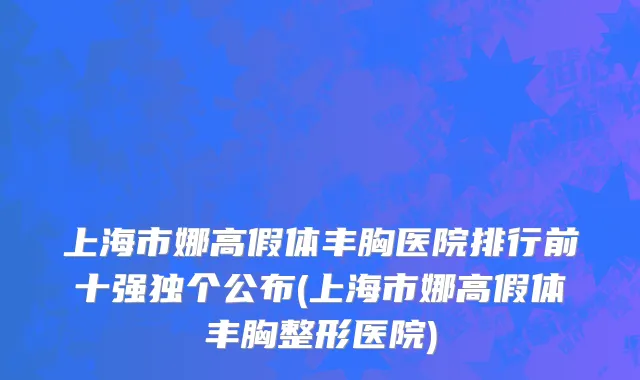 上海市娜高假体丰胸医院排行前十强独个公布(上海市娜高假体丰胸整形医院)